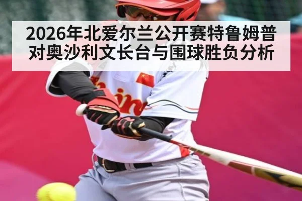 2026年北爱尔兰公开赛特鲁姆普对奥沙利文长台与围球胜负分析