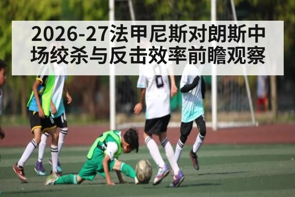 2026-27法甲尼斯对朗斯中场绞杀与反击效率前瞻观察
