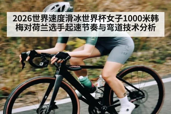 2026世界速度滑冰世界杯女子1000米韩梅对荷兰选手起速节奏与弯道技术分析